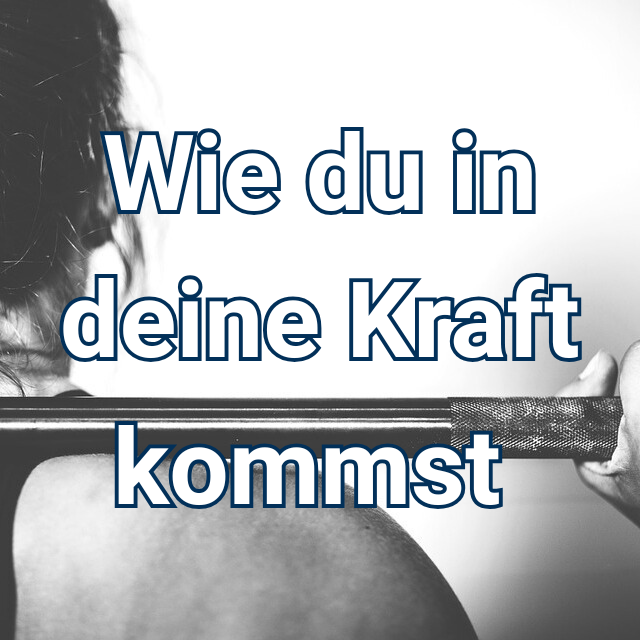 Wie du in deine Kraft kommst